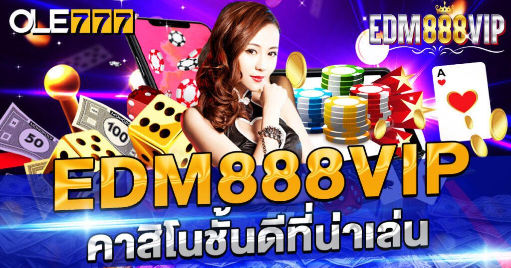 edm888vip คาสิโนชั้นดีที่น่าเล่น