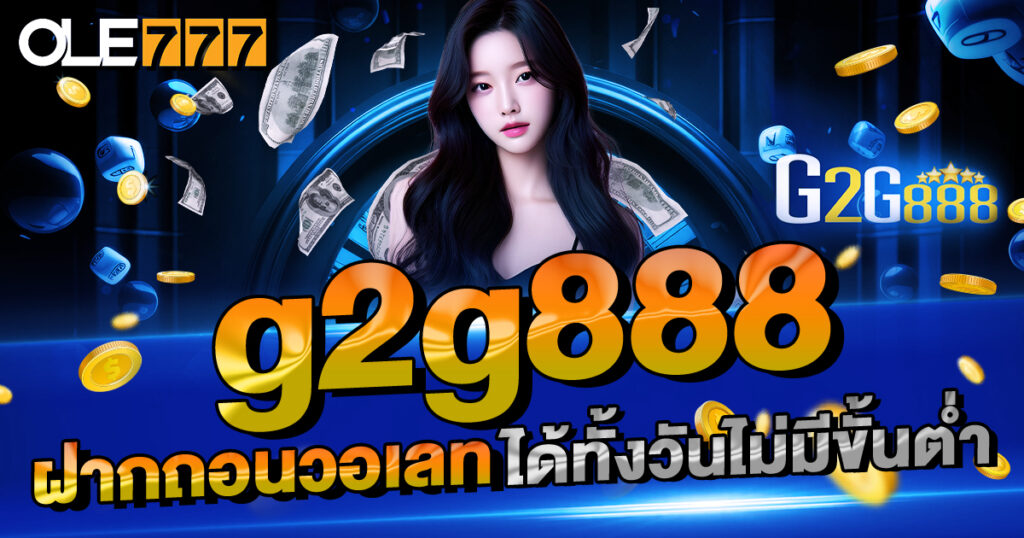 g2g888 ฝากถอนวอเลท ได้ทั้งวันไม่มีขั้นต่ำ