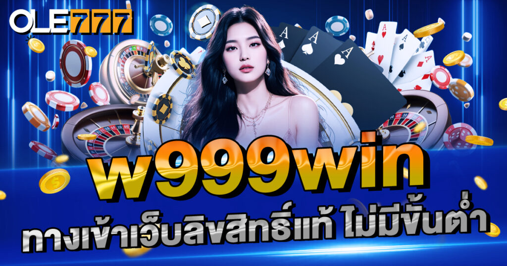 w999win ทางเข้าเว็บลิขสิทธิ์แท้ ไม่มีขั้นต่ำ