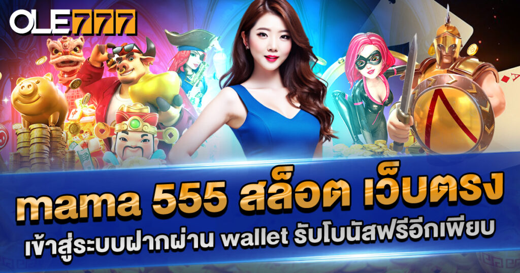 mama 555 สล็อตเว็บตรง ฝากผ่าน Wallet รับโบนัสฟรี ถอนได้จริง