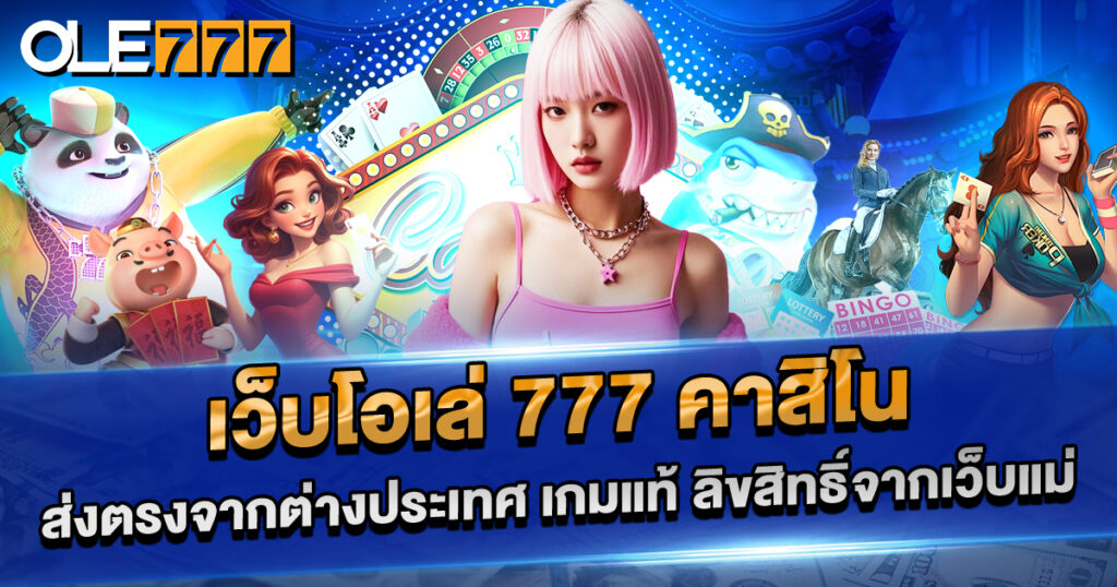 เว็บโอเล่ 777 คาสิโนแท้ ส่งตรงจากเว็บแม่ เกมลิขสิทธิ์แท้ 100%